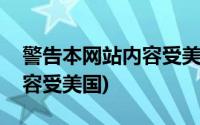 警告本网站内容受美国保护吗(警告本网站内容受美国)