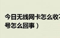 今日无线网卡怎么收不到信号（无线网卡没信号怎么回事）