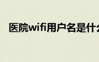 医院wifi用户名是什么(wifi用户名是什么)