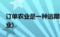 订单农业是一种远期交易,在合约期内(订单农业)