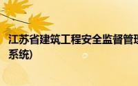 江苏省建筑工程安全监督管理系统(江苏省建筑安全监督管理系统)