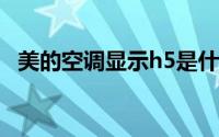 美的空调显示h5是什么意思 怎么把它调正