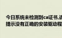 今日系统未检测到ca证书,请检查ca驱动是否运行（ca证书提示没有正确的安装驱动程序）