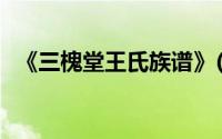 《三槐堂王氏族谱》(三槐堂王氏家谱字辈)