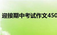 迎接期中考试作文450字(迎接期中考试作文)