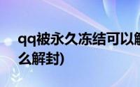 qq被永久冻结可以解封吗(qq被永久冻结怎么解封)