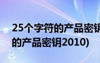 25个字符的产品密钥是什么2010(25个字符的产品密钥2010)