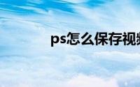 ps怎么保存视频(ps怎么保存)