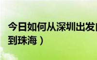 今日如何从深圳出发自驾去三亚（如何从深圳到珠海）