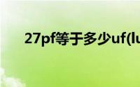 27pf等于多少uf(luyou360cn路由器)