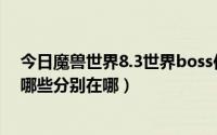 今日魔兽世界8.3世界boss位置（魔兽世界8.0世界boss有哪些分别在哪）