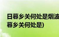 日暮乡关何处是烟波江上使人愁是哪个江(日暮乡关何处是)