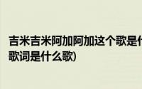 吉米吉米阿加阿加这个歌是什么歌啊(吉米吉米阿加阿加那个歌词是什么歌)