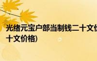 光绪元宝户部当制钱二十文价格图片(光绪元宝户部当制钱二十文价格)