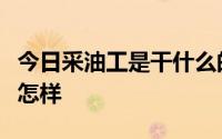 今日采油工是干什么的轻松吗倒班吗工资待遇怎样