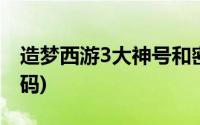 造梦西游3大神号和密码(造梦西游3神号和密码)