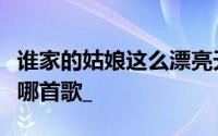 谁家的姑娘这么漂亮天啊天啊太美了。歌词是哪首歌_