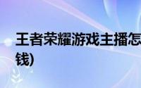 王者荣耀游戏主播怎么赚钱(游戏主播怎么赚钱)