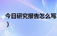 今日研究报告怎么写200字（研究报告怎么写）