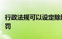 行政法规可以设定除限制人身自由以外行政处罚