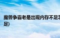 魔兽争霸老是出现内存不足怎么办(魔兽争霸老是出现内存不足)