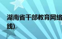 湖南省干部教育网络平台(湖南省干部网络在线)