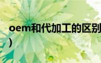 oem和代加工的区别(oem代加工是什么意思)