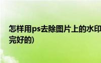 怎样用ps去除图片上的水印(如何用ps去除水印又能让图片完好的)