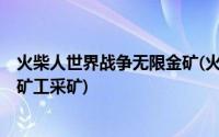 火柴人世界战争无限金矿(火柴人战争2中文无敌版如何控制矿工采矿)