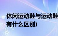 休闲运动鞋与运动鞋的区别(运动鞋与休闲鞋有什么区别)