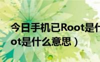 今日手机已Root是什么意思（你的手机已root是什么意思）