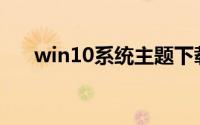 win10系统主题下载(win10系统主题)