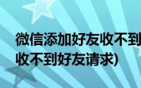 微信添加好友收不到对方请求(别人加我微信收不到好友请求)