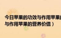 今日苹果的功效与作用苹果的营养价值及禁忌（苹果的功效与作用苹果的营养价值）