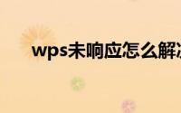 wps未响应怎么解决(未响应怎么解决)