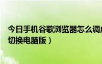 今日手机谷歌浏览器怎么调成电脑版（手机谷歌浏览器如何切换电脑版）