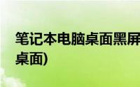 笔记本电脑桌面黑屏了怎样恢复(笔记本电脑桌面)