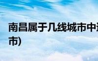 南昌属于几线城市中还是高?(南昌属于几线城市)