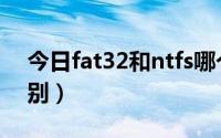 今日fat32和ntfs哪个快（fat32和ntfs的区别）