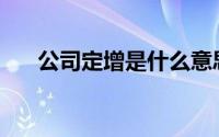 公司定增是什么意思(定增是什么意思)