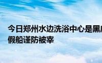 今日郑州水边洗浴中心是黑店请广大新老朋友注意不要误入假船谨防被宰