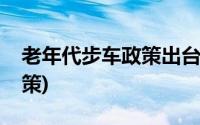 老年代步车政策出台了吗(老年代步车国家政策)