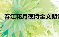 春江花月夜诗全文朗诵(春江花月夜朗诵词)