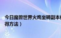 今日魔兽世界火鹰坐骑副本模式（魔兽世界纯血火鹰坐骑获得方法）