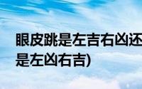 眼皮跳是左吉右凶还是左凶右吉(左吉右凶还是左凶右吉)