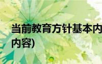 当前教育方针基本内容(最新教育方针的基本内容)