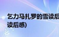 乞力马扎罗的雪读后感800(乞力马扎罗的雪读后感)