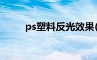 ps塑料反光效果(ps玻璃反光效果)