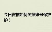 今日微信如何关掉账号保护（手机丢了微信如何关闭账号保护）