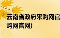 云南省政府采购网官网玉溪市(云南省政府采购网官网)